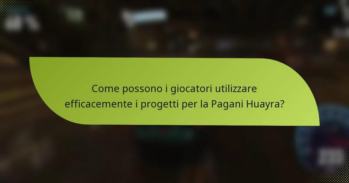 Come possono i giocatori utilizzare efficacemente i progetti per la Pagani Huayra?