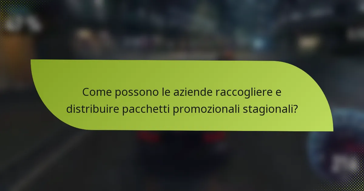 Come possono le aziende raccogliere e distribuire pacchetti promozionali stagionali?