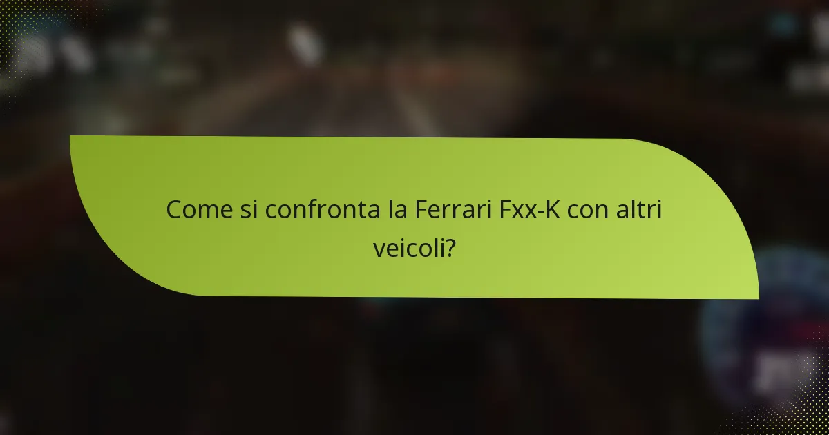 Come si confronta la Ferrari Fxx-K con altri veicoli?