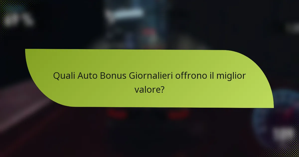 Quali Auto Bonus Giornalieri offrono il miglior valore?