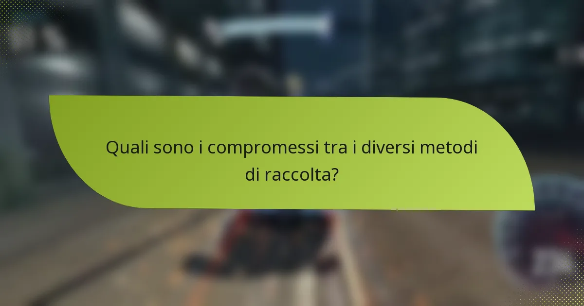 Quali sono i compromessi tra i diversi metodi di raccolta?