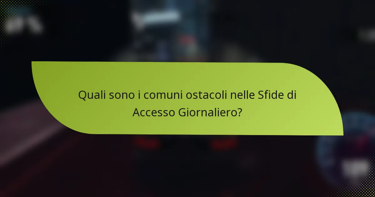 Quali sono i comuni ostacoli nelle Sfide di Accesso Giornaliero?