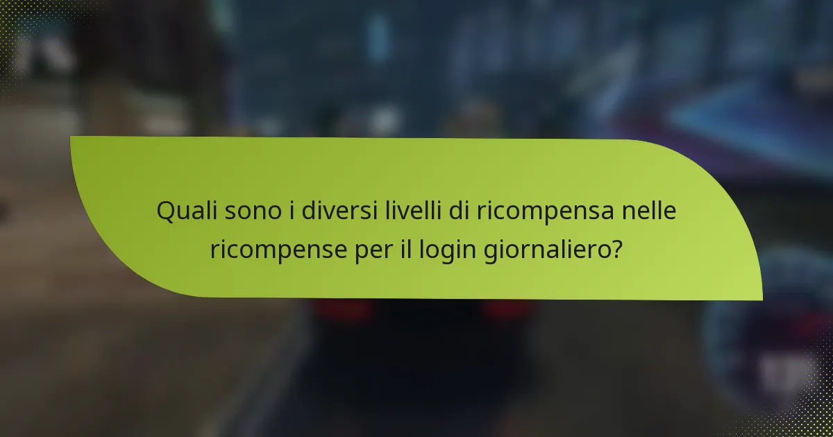 Quali sono i diversi livelli di ricompensa nelle ricompense per il login giornaliero?