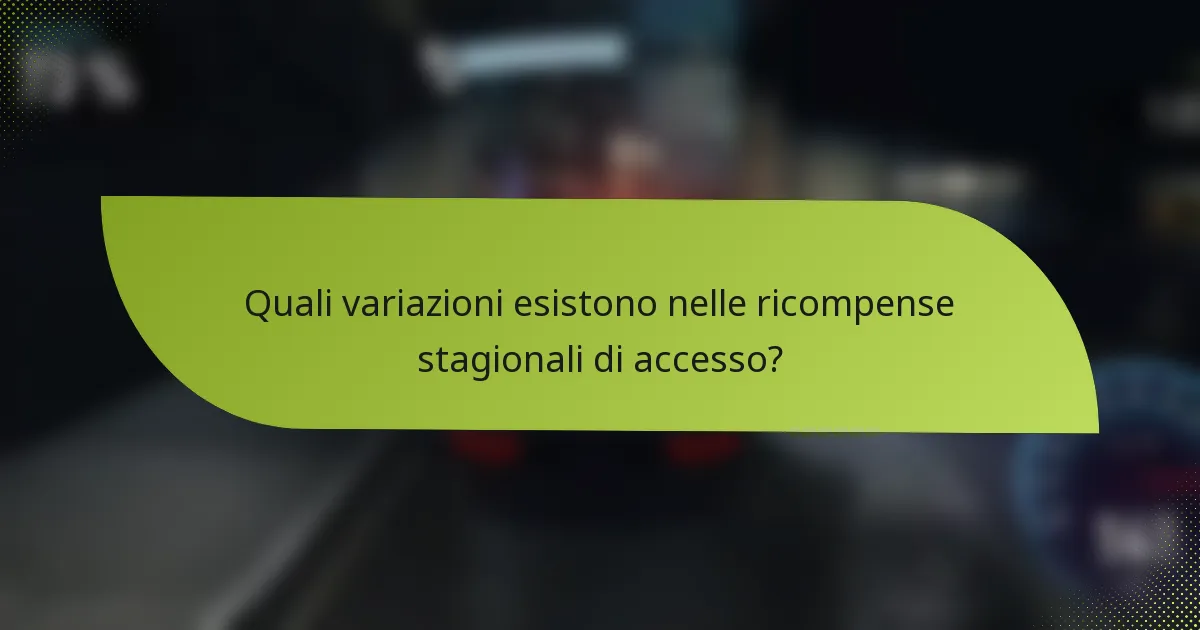 Quali variazioni esistono nelle ricompense stagionali di accesso?